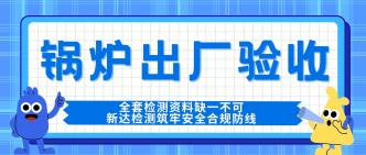 锅炉出厂验收｜全套检测资···