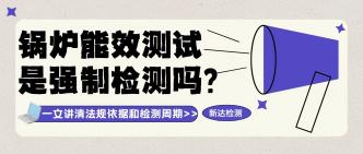 企业锅炉能效测试是强制检···